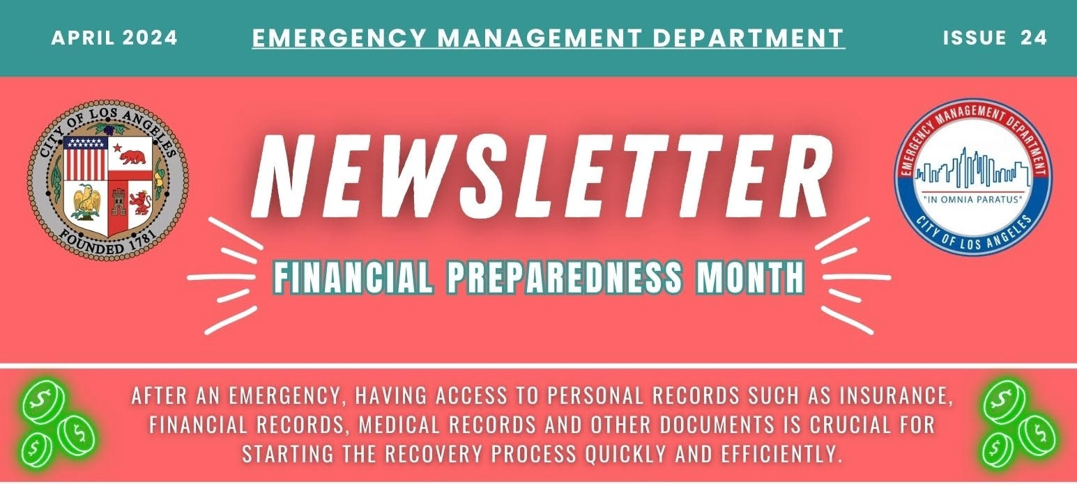 The LA City seal and emblem of EMD, below, images of coins and a hand holding dollar bills. TEXT Aoril 2023 Emergency Management Department Newsletter / FINANCIAL PREPAREDNESS MONTH / After and emergency, having access to personal records, medical records and other documents is crucial for starting the recovery process quickly and efficiently. 
